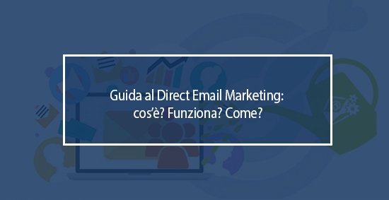 Guida al Direct Email Marketing : cos’è? Funziona? Come? direct email marketing