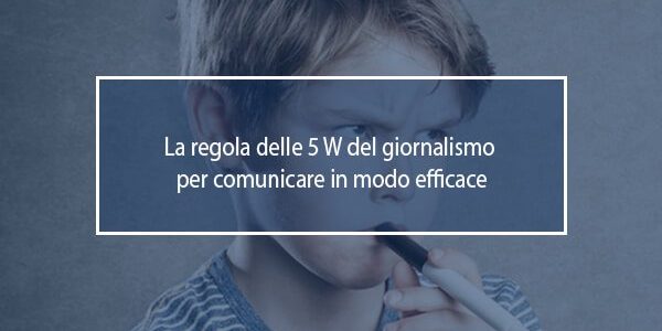 La regola delle 5 W del giornalismo per comunicare in modo efficace 5w s